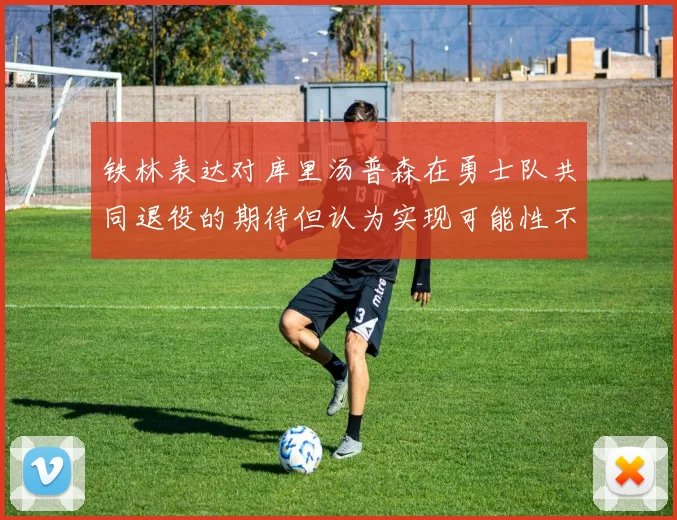 铁林表达对库里汤普森在勇士队共同退役的期待但认为实现可能性不大