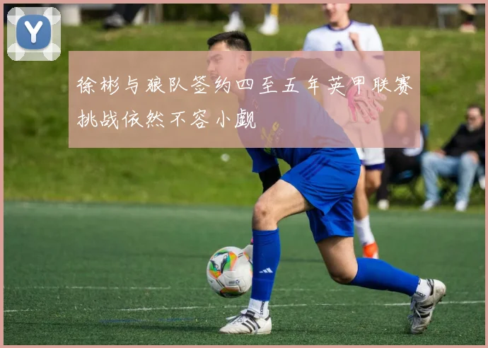 徐彬与狼队签约四至五年英甲联赛挑战依然不容小觑