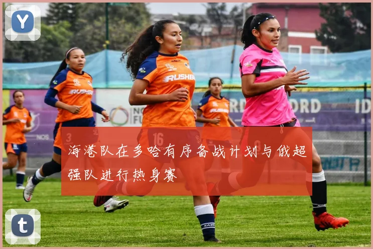 海港队在多哈有序备战计划与俄超强队进行热身赛