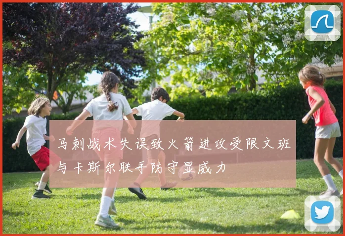 马刺战术失误致火箭进攻受限文班与卡斯尔联手防守显威力