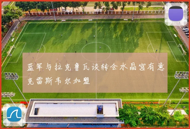 蓝军与拉克鲁瓦谈转会水晶宫有意克雷斯韦尔加盟