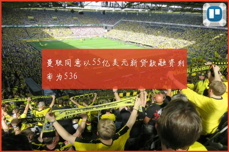 曼联同意以55亿美元新贷款融资利率为536